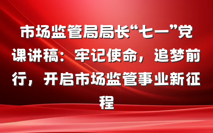 市场监管局局长“七一”党课讲稿：牢记使命，追梦前行，开启市场监管事业新征程