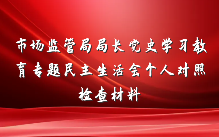 市场监管局局长党史学习教育专题民主生活会个人对照检查材料