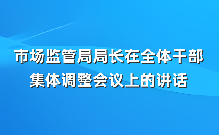 市场监管局局长在全体干部集体调整会议上的讲话