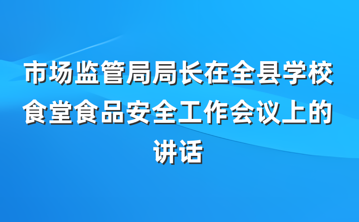 市场监管局局长在全县学校食堂食品安全工作会议上的讲话