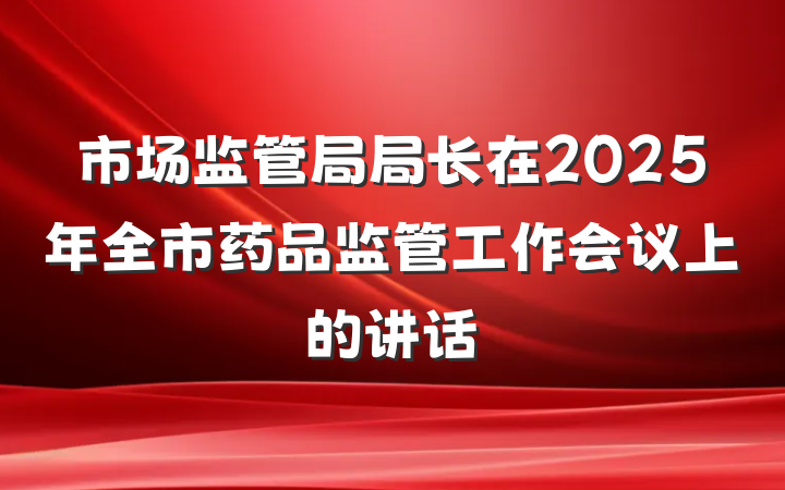 市场监管局局长在2025年全市药品监管工作会议上的讲话