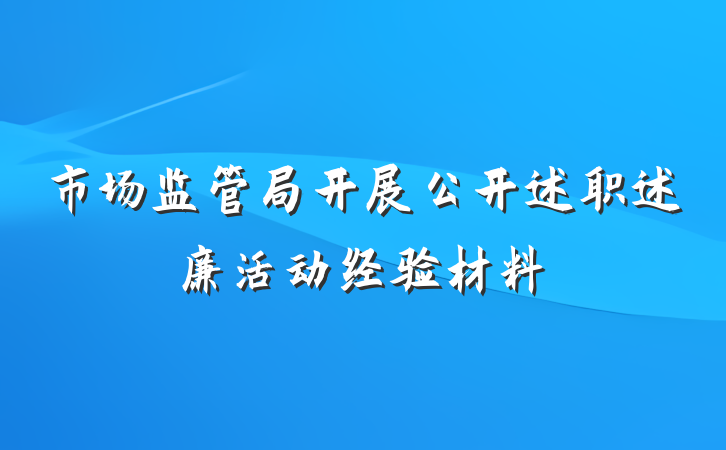 市场监管局开展公开述职述廉活动经验材料