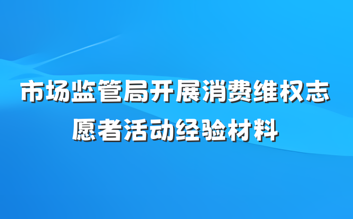 市场监管局开展消费维权志愿者活动经验材料