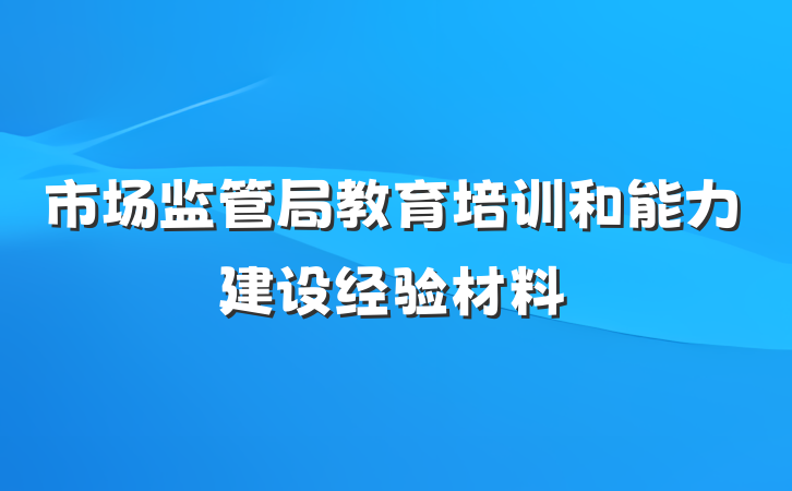市场监管局教育培训和能力建设经验材料