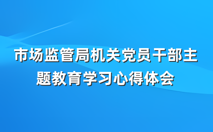 市场监管局机关党员干部主题教育学习心得体会