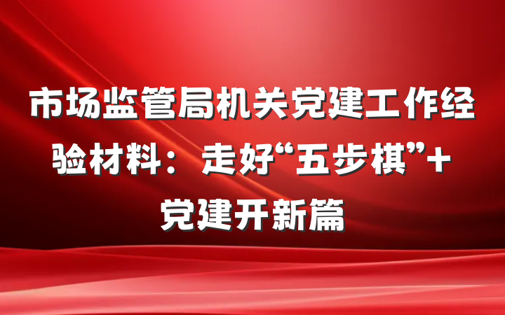 市场监管局机关党建工作经验材料：走好“五步棋” 党建开新篇