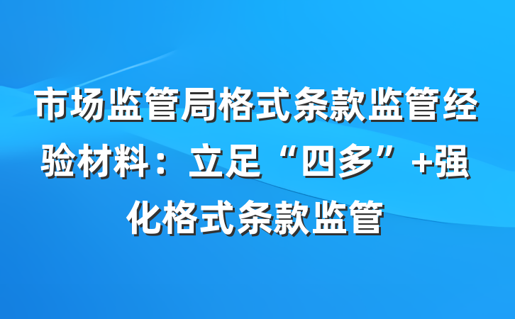 市场监管局格式条款监管经验材料：立足“四多” 强化格式条款监管