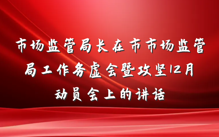 市场监管局长在市市场监管局工作务虚会暨攻坚12月动员会上的讲话