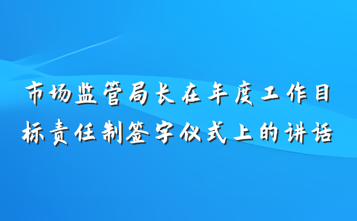 市场监管局长在年度工作目标责任制签字仪式上的讲话