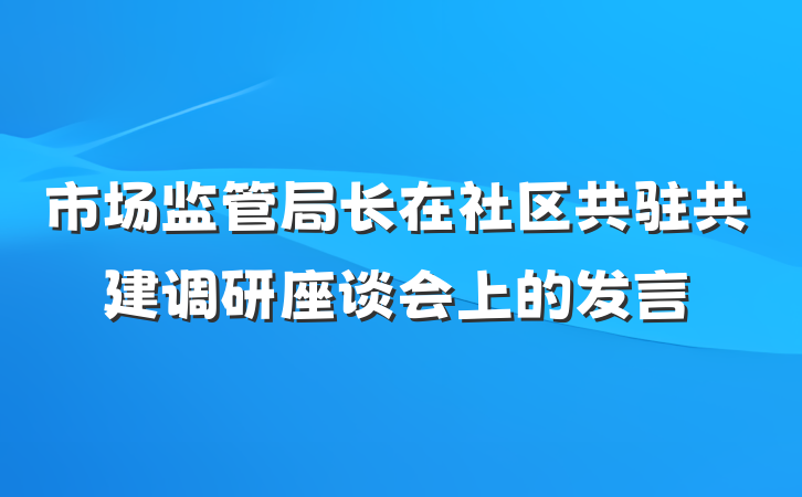 市场监管局长在社区共驻共建调研座谈会上的发言