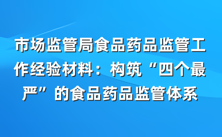 市场监管局食品药品监管工作经验材料：构筑“四个最严”的食品药品监管体系