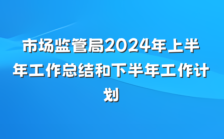 市场监管局2024年上半年工作总结和下半年工作计划