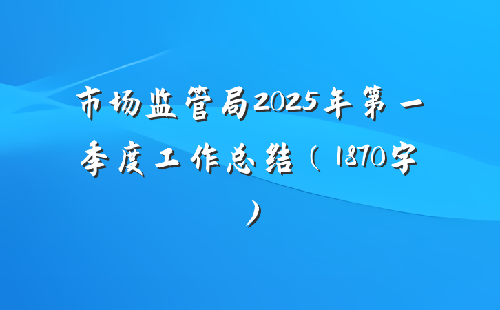 市场监管局2025年第一季度工作总结（1870字）
