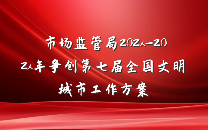 市场监管局202x-202x年争创第七届全国文明城市工作方案