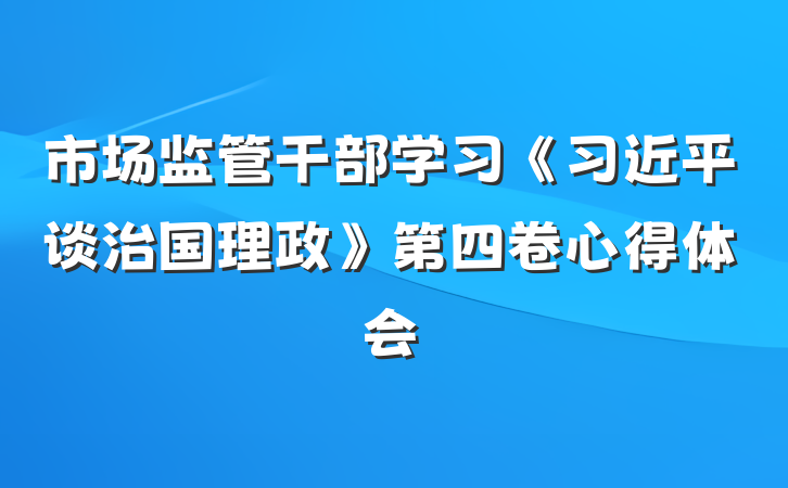 市场监管干部学习《习近平谈治国理政》第四卷心得体会