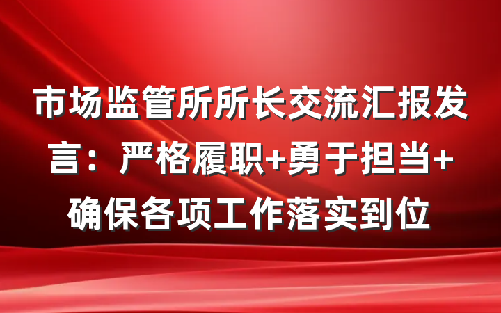 市场监管所所长交流汇报发言：严格履职 勇于担当 确保各项工作落实到位