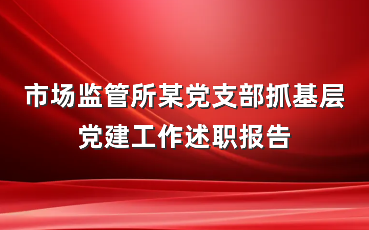 市场监管所某党支部抓基层党建工作述职报告