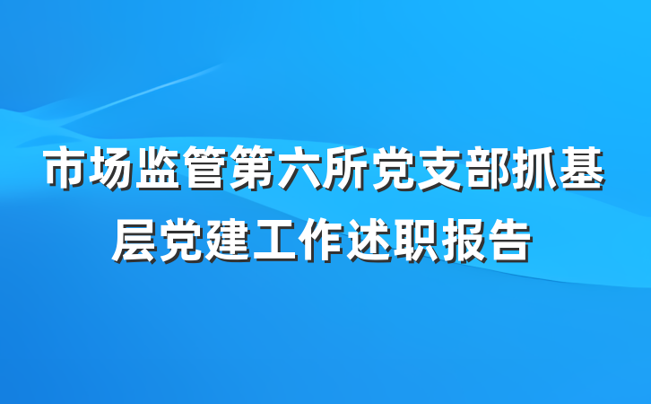市场监管第六所党支部抓基层党建工作述职报告