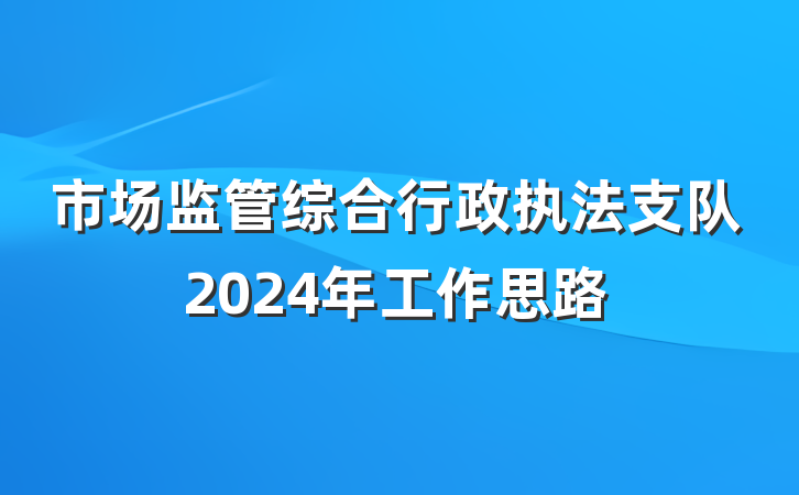 市场监管综合行政执法支队2024年工作思路