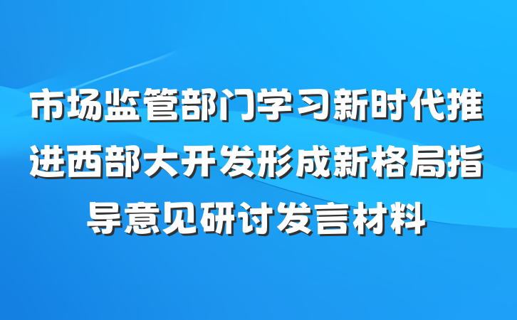市场监管部门学习新时代推进西部大开发形成新格局指导意见研讨发言材料