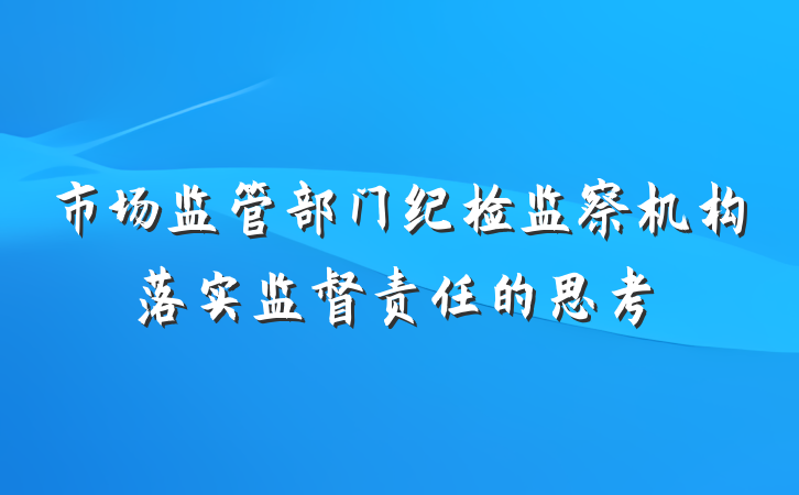 市场监管部门纪检监察机构落实监督责任的思考