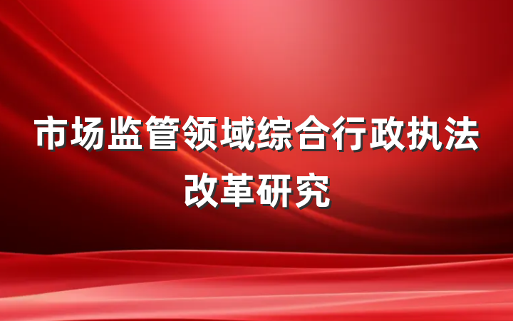 市场监管领域综合行政执法改革研究