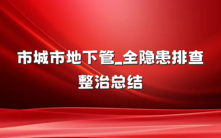 市城市地下管_全隐患排查整治总结