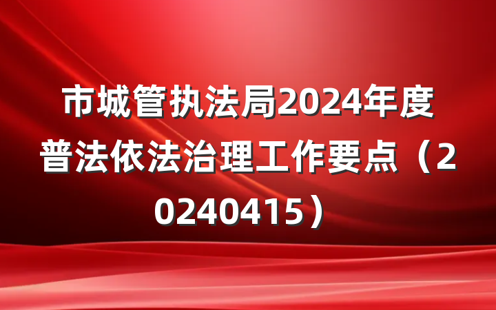 市城管执法局2024年度普法依法治理工作要点（20240415）