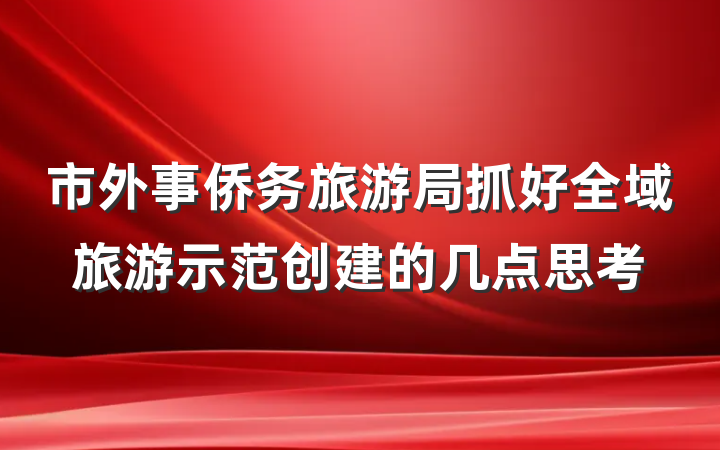 市外事侨务旅游局抓好全域旅游示范创建的几点思考