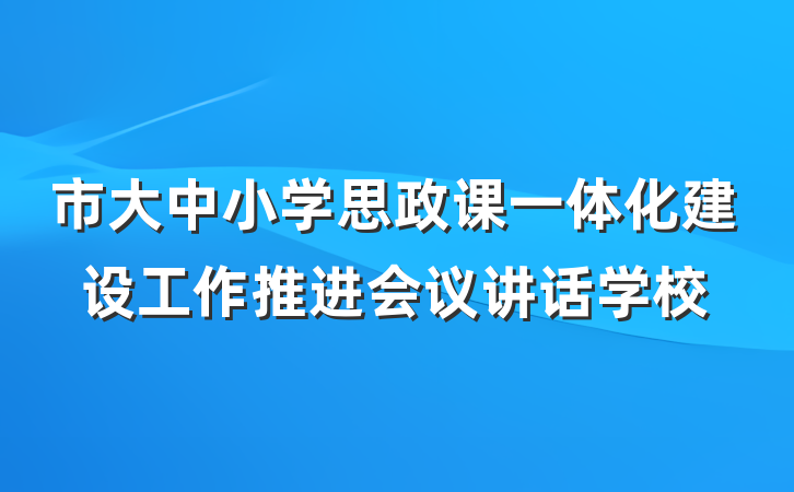 市大中小学思政课一体化建设工作推进会议讲话学校