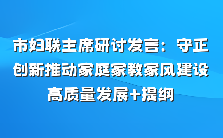 市妇联主席研讨发言：守正创新推动家庭家教家风建设高质量发展 提纲