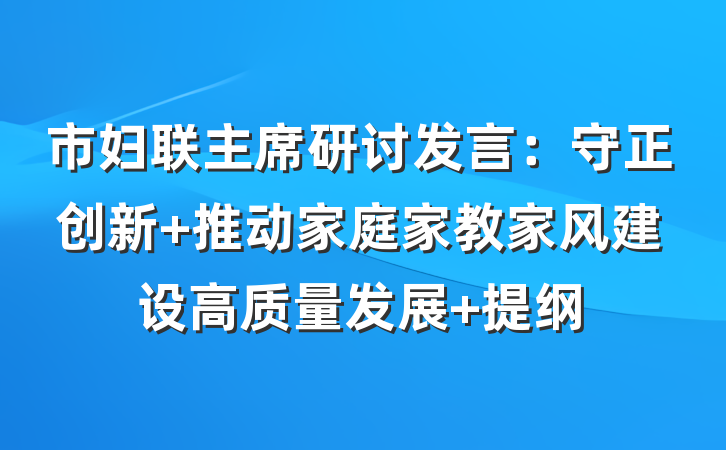 市妇联主席研讨发言：守正创新 推动家庭家教家风建设高质量发展 提纲