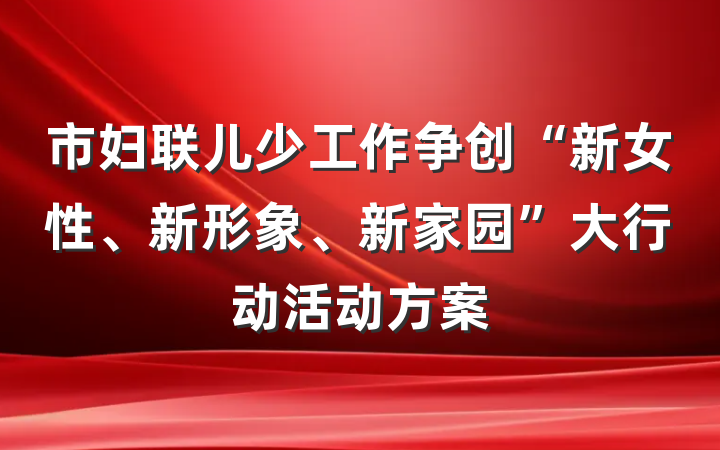 市妇联儿少工作争创“新女性、新形象、新家园”大行动活动方案