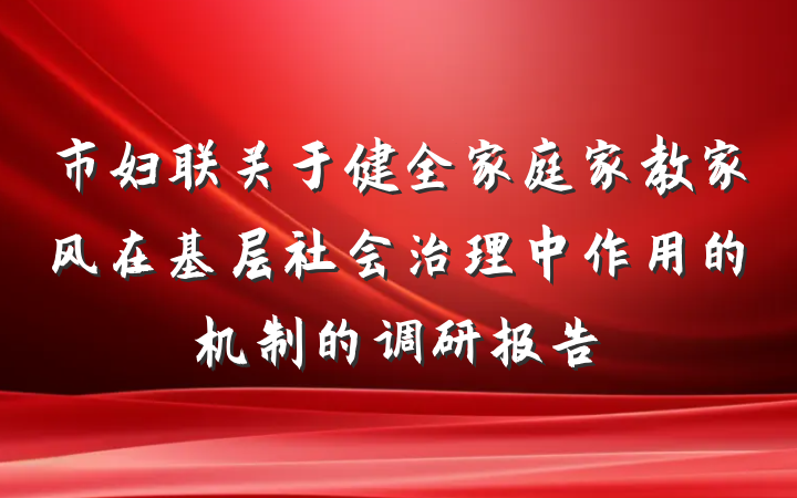 市妇联关于健全家庭家教家风在基层社会治理中作用的机制的调研报告