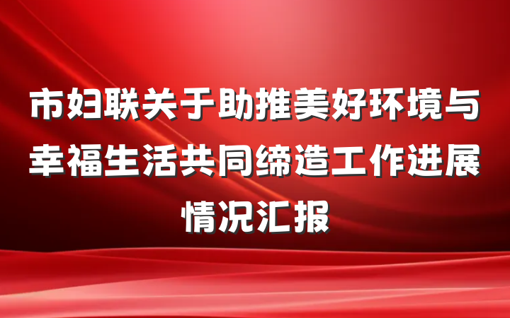市妇联关于助推美好环境与幸福生活共同缔造工作进展情况汇报