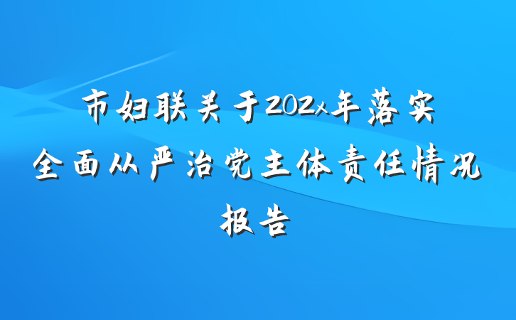 市妇联关于202x年落实全面从严治党主体责任情况报告