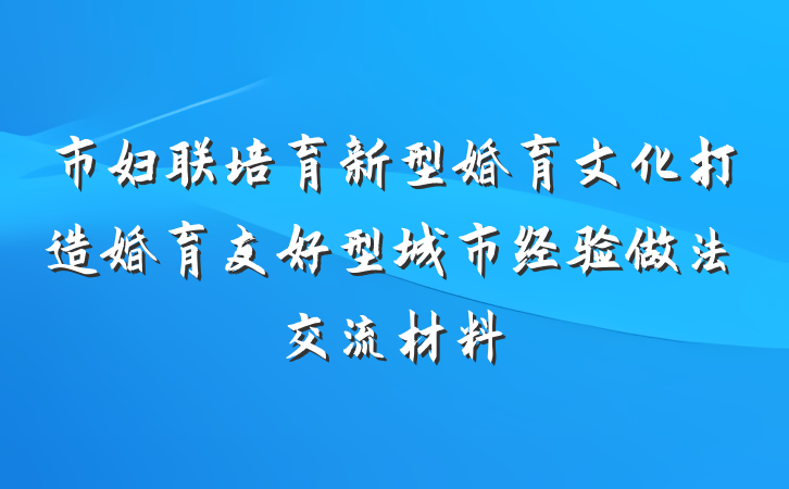 市妇联培育新型婚育文化打造婚育友好型城市经验做法交流材料