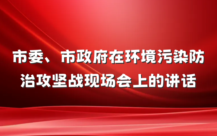 市委、市政府在环境污染防治攻坚战现场会上的讲话
