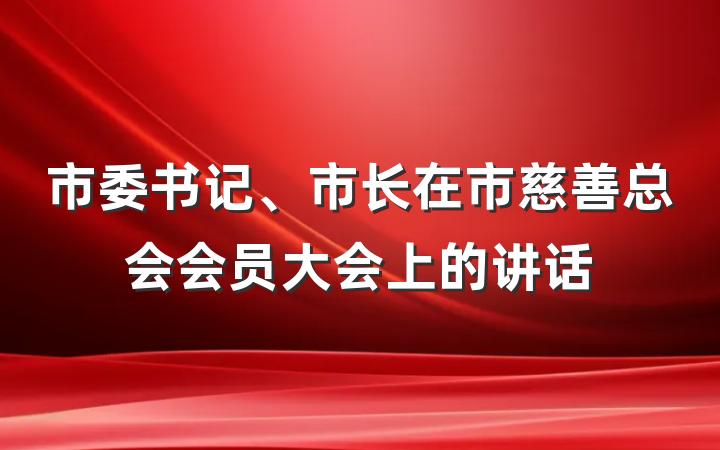 市委书记、市长在市慈善总会会员大会上的讲话