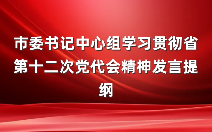 市委书记中心组学习贯彻省第十二次党代会精神发言提纲