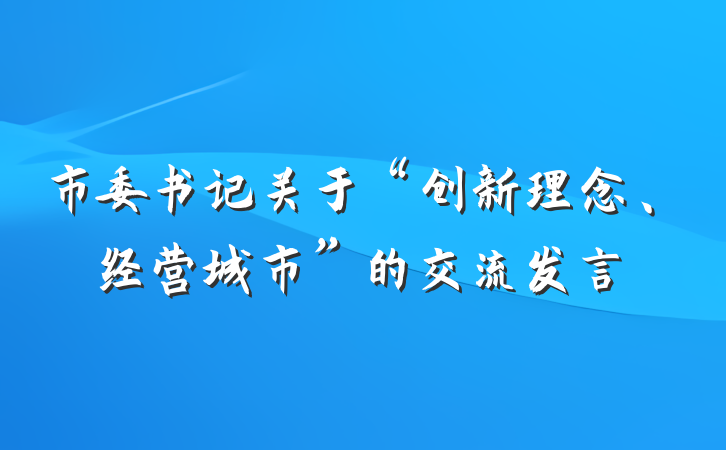市委书记关于“创新理念、经营城市”的交流发言