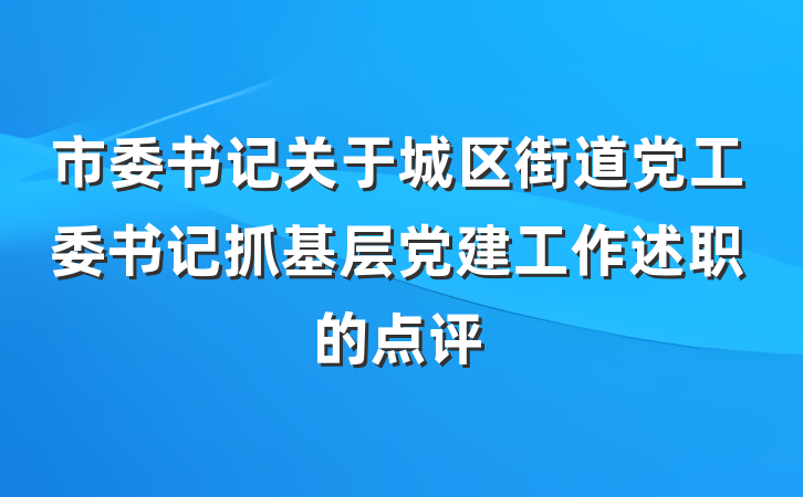 市委书记关于城区街道党工委书记抓基层党建工作述职的点评