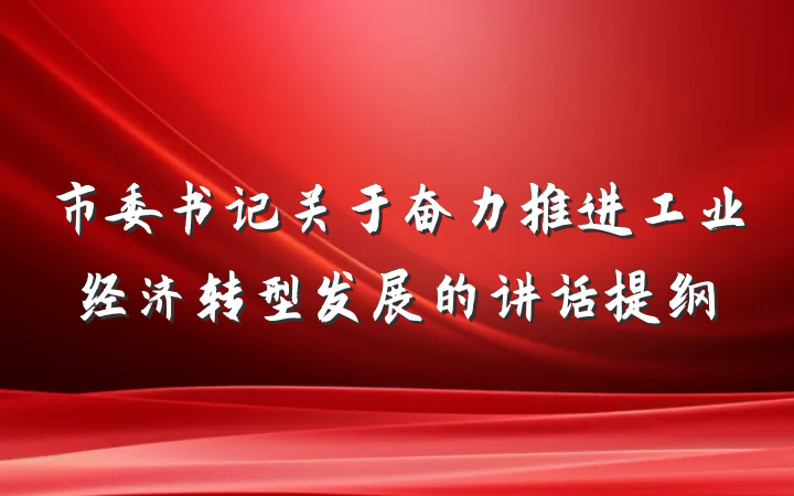市委书记关于奋力推进工业经济转型发展的讲话提纲