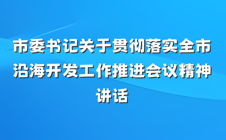 市委书记关于贯彻落实全市沿海开发工作推进会议精神讲话