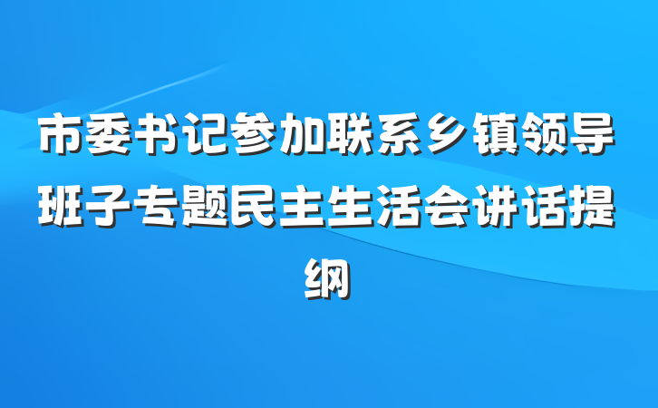 市委书记参加联系乡镇领导班子专题民主生活会讲话提纲