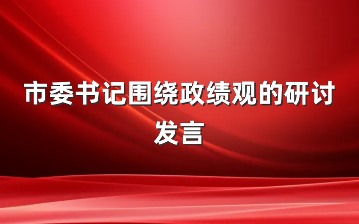 市委书记围绕政绩观的研讨发言