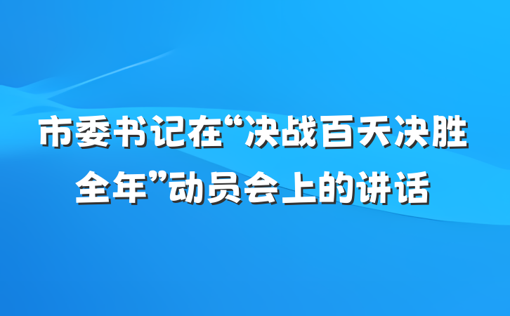 市委书记在“决战百天决胜全年”动员会上的讲话