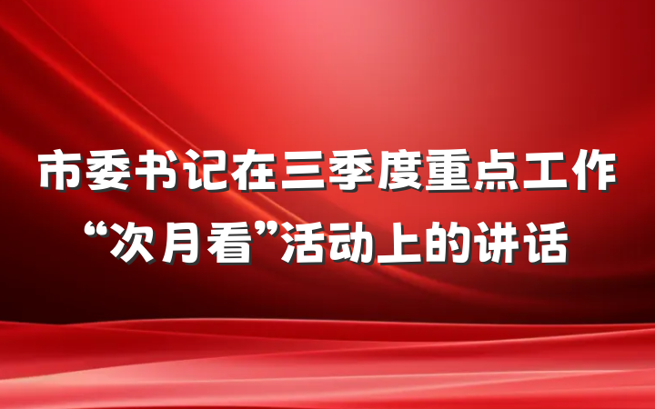 市委书记在三季度重点工作“次月看”活动上的讲话