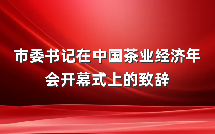 市委书记在中国茶业经济年会开幕式上的致辞