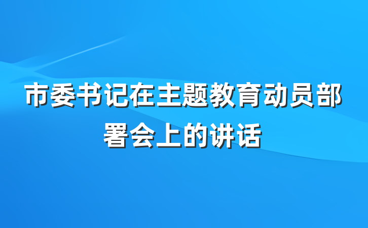 市委书记在主题教育动员部署会上的讲话